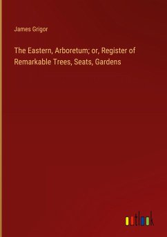 The Eastern, Arboretum; or, Register of Remarkable Trees, Seats, Gardens - Grigor, James