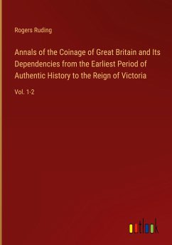 Annals of the Coinage of Great Britain and Its Dependencies from the Earliest Period of Authentic History to the Reign of Victoria