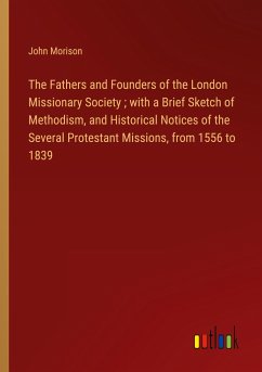 The Fathers and Founders of the London Missionary Society ; with a Brief Sketch of Methodism, and Historical Notices of the Several Protestant Missions, from 1556 to 1839 - Morison, John