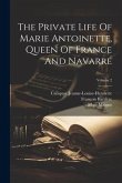 The Private Life Of Marie Antoinette, Queen Of France And Navarre; Volume 2