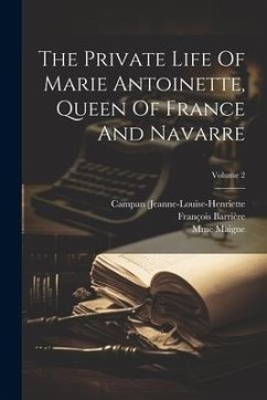 The Private Life Of Marie Antoinette, Queen Of France And Navarre; Volume 2 - (Jeanne-Louise-Henriette, Campan; Mme); Barrière, François