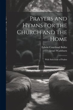 Prayers and Hymns for the Church and the Home: With Selections of Psalms - Bolles, Edwin Courtland