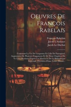 Oeuvres De François Rabelais: Contenant La Vie De Gargantua Et Celle De Pantagruel, Augmentées De Plusieurs Fragaments Et De Deux Chapitres Du Ve Li - Rabelais, François; Le Duchat, Jacob; L'Aulnaye, Jacob