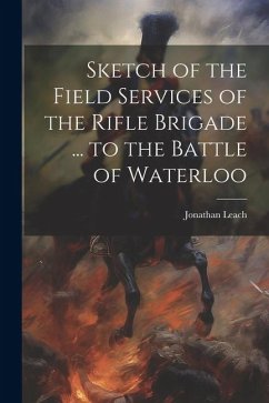 Sketch of the Field Services of the Rifle Brigade ... to the Battle of Waterloo - Leach, Jonathan