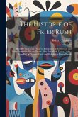 The Historie of Frier Rush: How He Came to a House of Religion to Seeke Service, and Being Entertained by the Priour, Was First Made Under Cooke: