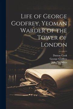 Life of George Godfrey, Yeoman Warder of the Tower of London - Cook, Dutton; Saunders, John; Godfrey, George