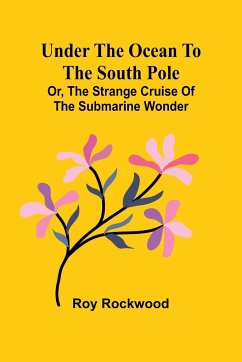 Under the Ocean to the South Pole; Or, the Strange Cruise of the Submarine Wonder - Rockwood, Roy