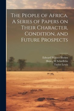 The People of Africa. A Series of Papers on Their Character, Condition, and Future Prospects - Schieffelin, Henry M.; Blyden, Edward Wilmot; Lewis, Tayler
