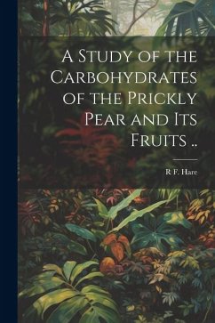 A Study of the Carbohydrates of the Prickly Pear and its Fruits .. - Hare, R. F. B.