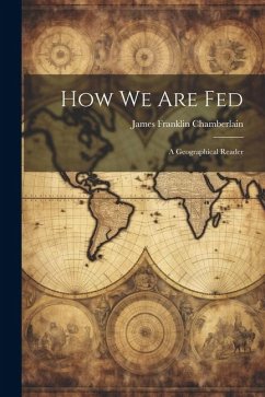 How We Are Fed: A Geographical Reader - Chamberlain, James Franklin