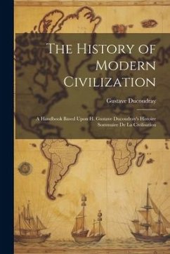 The History of Modern Civilization: A Handbook Based Upon H. Gustave Ducoudray's Histoire Sommaire De La Civilisation - Ducoudray, Gustave