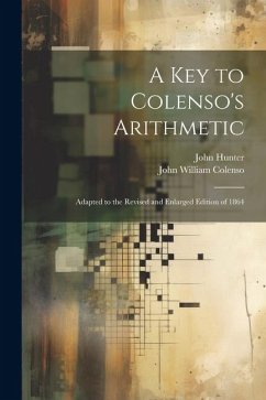 A Key to Colenso's Arithmetic: Adapted to the Revised and Enlarged Edition of 1864 - Colenso, John William; Hunter, John