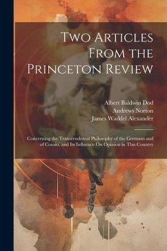 Two Articles From the Princeton Review: Concerning the Transcendental Philosophy of the Germans and of Cousin, and Its Influence On Opinion in This Co - Alexander, James Waddel; Norton, Andrews; Dod, Albert Baldwin