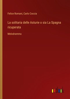 La solitaria delle Asturie o sia La Spagna ricuperata - Romani, Felice; Coccia, Carlo