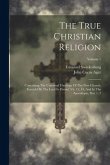 The True Christian Religion: Containing The Universal Theology Of The New Church, Foretold By The Lord In Daniel, Vii. 13, 14, And In The Apocalyps