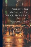 Business, The Magazine For Office, Store And Factory, Volumes 33-35