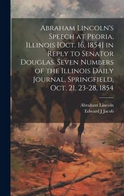 Abraham Lincoln's Speech at Peoria, Illinois [Oct. 16, 1854] in Reply to Senator Douglas. Seven Numbers of the Illinois Daily Journal, Springfield, Oc - Lincoln, Abraham; Jacob, Edward J.