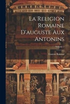 La Religion Romaine D'auguste Aux Antonins; Volume 2 - Boissier, Gaston