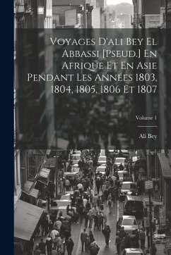 Voyages D'ali Bey El Abbassi [Pseud.] En Afrique Et En Asie Pendant Les Années 1803, 1804, 1805, 1806 Et 1807; Volume 1 - Bey, Ali