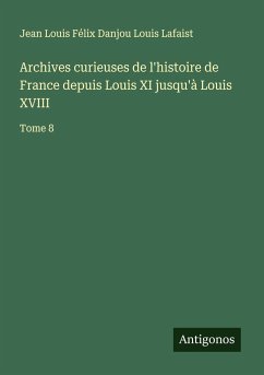 Archives curieuses de l'histoire de France depuis Louis XI jusqu'à Louis XVIII - Louis Lafaist, Jean Louis Félix Danjou