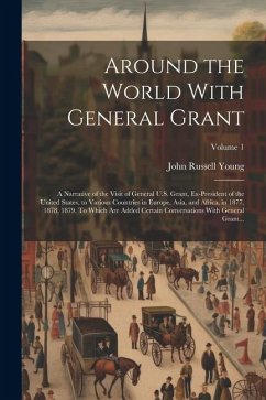 Around the World With General Grant: A Narrative of the Visit of General U.S. Grant, Ex-president of the United States, to Various Countries in Europe - Young, John Russell