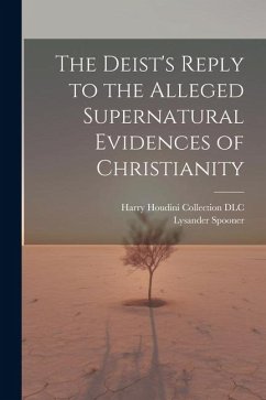 The Deist's Reply to the Alleged Supernatural Evidences of Christianity - Spooner, Lysander