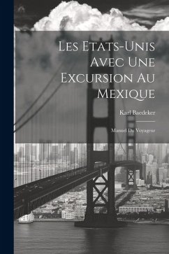 Les Etats-Unis Avec Une Excursion Au Mexique: Manuel Du Voyageur - Baedeker, Karl