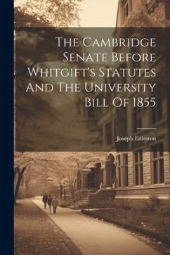 The Cambridge Senate Before Whitgift's Statutes And The University Bill Of 1855 - Edleston, Joseph