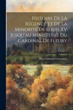 Histoire De La Régence Et De La Minorité De Louis XV Jusqu'au Ministeère Du Cardinal De Fleury; Volume 1 - Lemontey, Pierre-Edouard