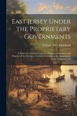 East Jersey Under the Proprietary Governments: A Narrative of Events Connected With the Settlement and Progress of the Province, Until the Surrender o