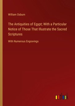 The Antiquities of Egypt; With a Particular Notice of Those That Illustrate the Sacred Scriptures - Osburn, William