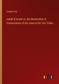 Judah & Israel; or, the Restoration & Conversation of the Jews & the Ten Tribes