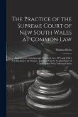 The Practice of the Supreme Court of New South Wales at Common Law: Including the Common Law Procedure Act, 1899, and Other Acts Relating to the Subje