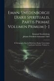 Eman. Swedenborgii Diarii Spiritualis, Partis Primae Volumen Primum [- ]: E Chirographo Ejus In Bibliotheca Regiae Universitatis Upsaliensis Asservato