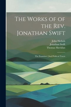 The Works of of the Rev. Jonathan Swift: The Examiner [And Political Tracts - Swift, Jonathan; Nichols, John; Sheridan, Thomas