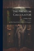 The Premium Calculator: An Office Manual Chiefly for the Use of Underwriters;