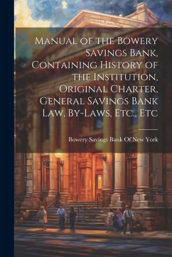 Cover Manual of the Bowery Savings Bank, Containing History of the Institution, Original Charter, General Savings Bank Law, By-Laws, Etc., Etc