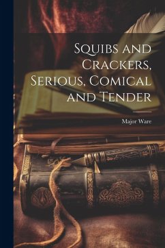 Squibs and Crackers, Serious, Comical and Tender - Ware, Major Squibs and Crackers, Serious, Comical and Tender - Ware, Major