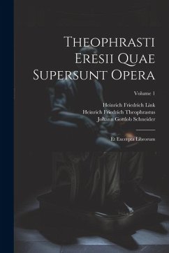 Theophrasti Eresii Quae Supersunt Opera: Et Excerpta Librorum; Volume 1 - Schneider, Johann Gottlob; Link, Heinrich Friedrich; Theophrastus, Heinrich Friedrich