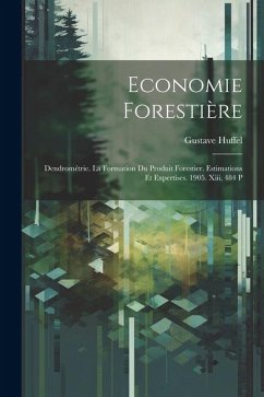 Economie Forestière: Dendrométrie. La Formation Du Produit Forestier. Estimations Et Expertises. 1905. Xiii, 484 P - Huffel, Gustave