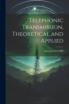 Telephonic Transmission, Theoretical and Applied - Hill, James Greaves