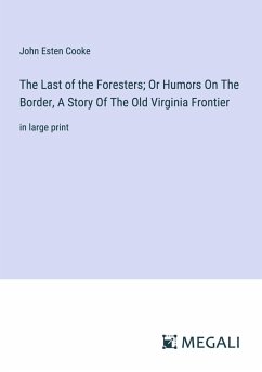 The Last of the Foresters; Or Humors On The Border, A Story Of The Old Virginia Frontier - Cooke, John Esten
