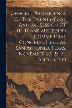 Official Proceedings Of The Twenty-first Annual Session Of The Trans-mississippi Commercial Congress, Held At San Antonio, Texas, November 22, 23, 24 - Anonymous