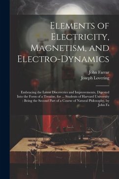 Elements of Electricity, Magnetism, and Electro-Dynamics: Embracing the Latest Discoveries and Improvements, Digested Into the Form of a Treatise, for - Farrar, John; Lovering, Joseph