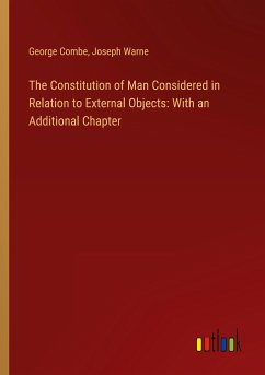 The Constitution of Man Considered in Relation to External Objects: With an Additional Chapter - Combe, George; Warne, Joseph