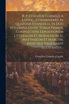 R. P. Cornelii Cornelii A Lapide... Commentarii In Quatuor Evangelia, In Duo Volumina Divisi. Tomus Primus, Complectens Expositionem Litteralem Et Mor