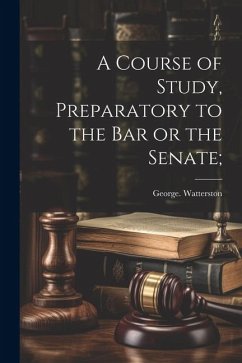 A Course of Study, Preparatory to the Bar or the Senate; - Watterston, George