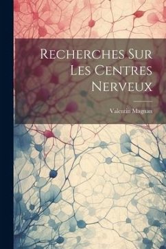 Recherches Sur Les Centres Nerveux - Magnan, Valentin