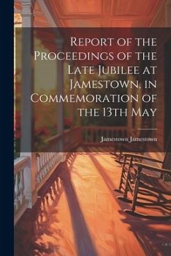 Report of the Proceedings of the Late Jubilee at Jamestown, in Commemoration of the 13th May - Jamestown, Jamestown