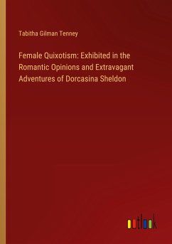 Female Quixotism: Exhibited in the Romantic Opinions and Extravagant Adventures of Dorcasina Sheldon - Tenney, Tabitha Gilman